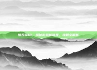 惊无命10，揭秘游戏新境界，攻略全解析