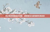 梦幻西游琵琶副本攻略，解锁音乐与冒险的完美结合