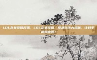 LOL龙女攻略反派，LOL龙女攻略，反派玩法大揭秘，让对手闻风丧胆！