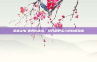 掌握DNF金表的秘密，提升角色实力的终极指南