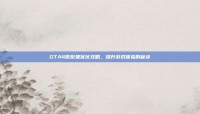 GTA4低配置优化攻略，提升游戏体验的秘诀