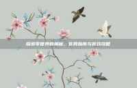 探索零世界的奥秘，官网指南与游戏攻略