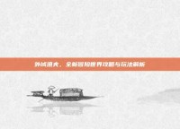 外域渔夫，全新冒险世界攻略与玩法解析