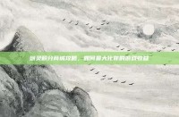 剑灵积分商城攻略，如何最大化你的游戏收益