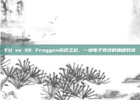 EU vs SK Froggen成名之战，一场电子竞技的巅峰对决