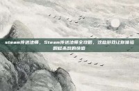 steam传送法师，Steam传送法师全攻略，这些游戏让你体验瞬移杀敌的快感
