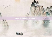 DNF无尽的祭坛怎么抽奖？