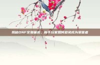 揭秘DNF交易骗术，新手玩家如何避免成为受害者