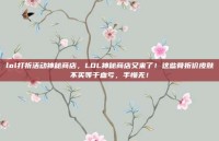 lol打折活动神秘商店，LOL神秘商店又来了！这些骨折价皮肤不买等于血亏，手慢无！