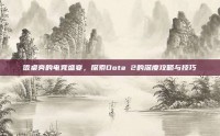 饭桌旁的电竞盛宴，探索Dota 2的深度攻略与技巧
