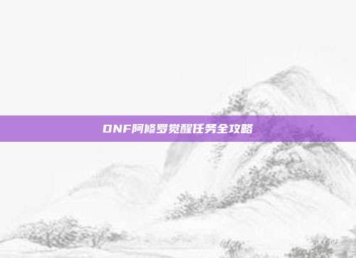 DNF阿修罗觉醒任务全攻略