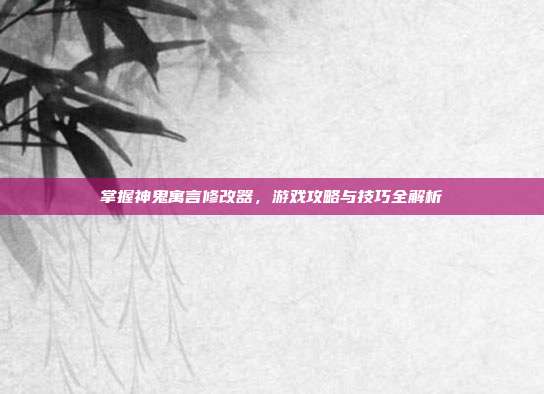 掌握神鬼寓言修改器,游戏攻略与技巧全解析