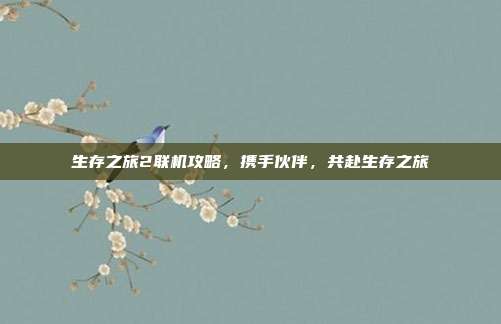 生存之旅2联机攻略，携手伙伴，共赴生存之旅