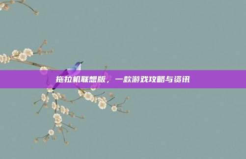 拖拉机联想版,一款游戏攻略与资讯