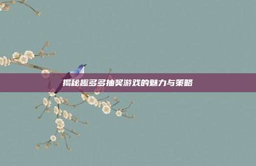 揭秘趣多多抽奖游戏的魅力与策略