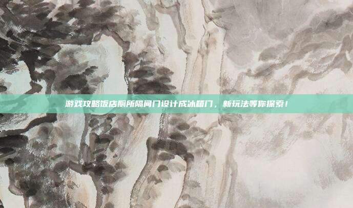 游戏攻略饭店厕所隔间门设计成冰箱门，新玩法等你探索！