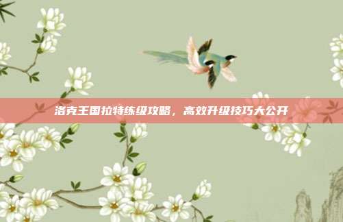 洛克王国拉特练级攻略，高效升级技巧大公开