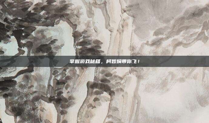 掌握游戏秘籍,柯哲娴带你飞!