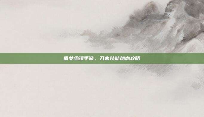 倩女幽魂手游,刀客技能加点攻略