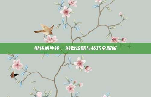 维特的牛铃,游戏攻略与技巧全解析