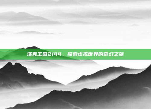 洛克王国2144,探索虚拟世界的奇幻之旅