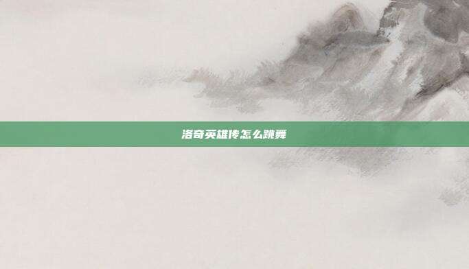 洛奇英雄传怎么跳舞