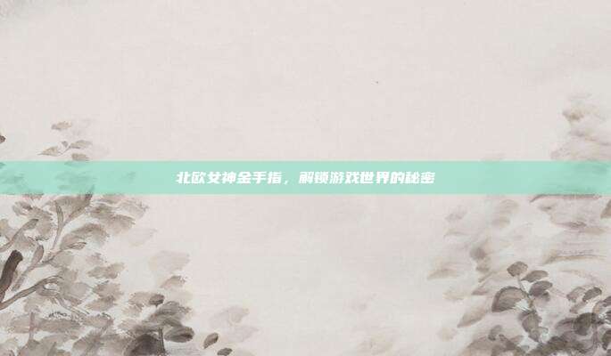北欧女神金手指，解锁游戏世界的秘密