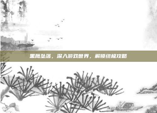 黑鹰坠落,深入游戏世界,解锁终极攻略
