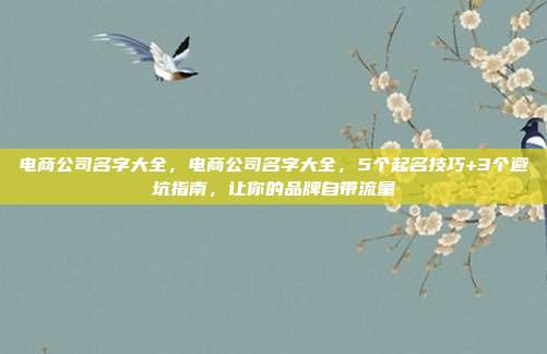 电商公司名字大全，电商公司名字大全，5个起名技巧+3个避坑指南，让你的品牌自带流量