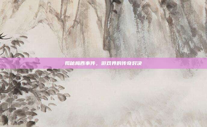 揭秘梅西事件，游戏界的传奇对决