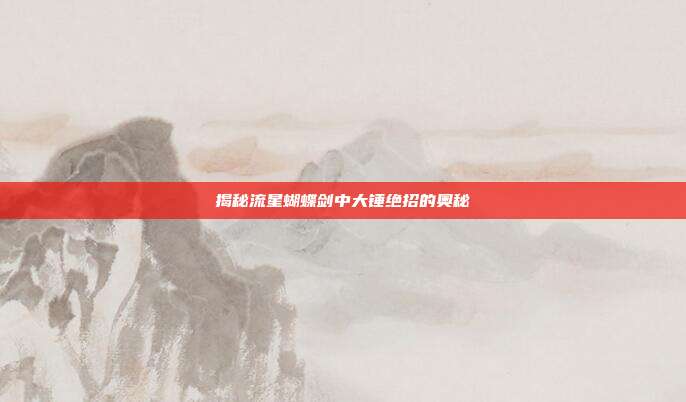 揭秘流星蝴蝶剑中大锤绝招的奥秘