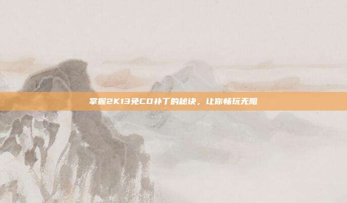 掌握2K13免CD补丁的秘诀，让你畅玩无阻
