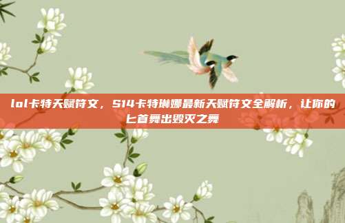 lol卡特天赋符文，S14卡特琳娜最新天赋符文全解析，让你的匕首舞出毁灭之舞