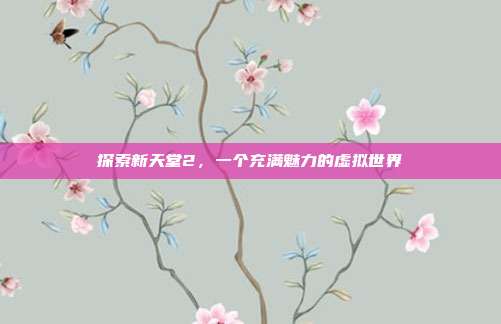 探索新天堂2,一个充满魅力的虚拟世界