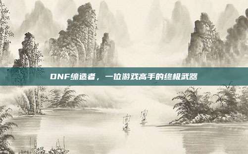 DNF缔造者，一位游戏高手的终极武器