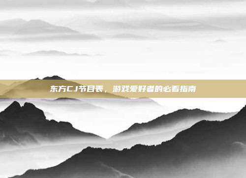 东方CJ节目表,游戏爱好者的必看指南