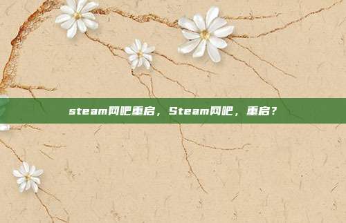steam网吧重启，Steam网吧，重启？