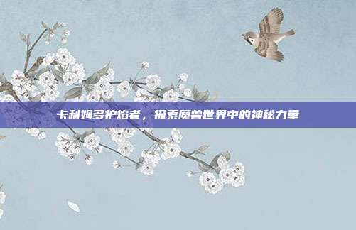 卡利姆多护焰者，探索魔兽世界中的神秘力量