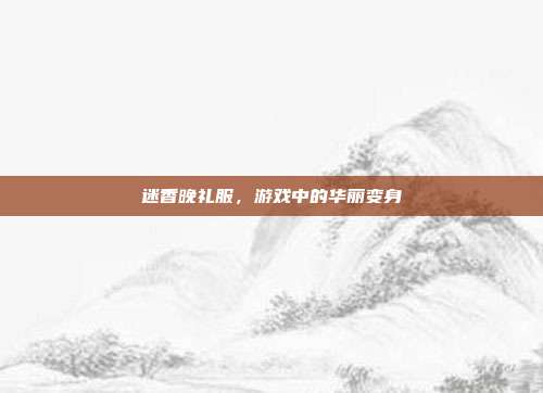 迷香晚礼服,游戏中的华丽变身