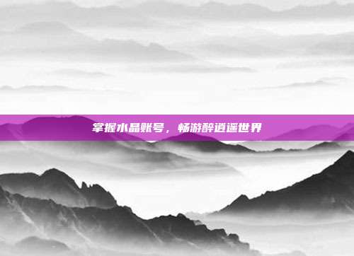 掌握水晶账号，畅游醉逍遥世界