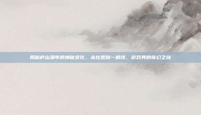 揭秘庐山瀑布的神秘变化，从壮观到一根线，游戏界的奇幻之旅
