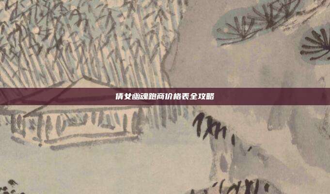 倩女幽魂跑商价格表全攻略