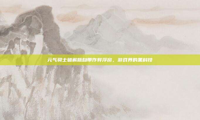 元气骑士破解版自带作弊浮窗，游戏界的黑科技