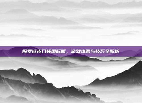 探索链克口袋国际版，游戏攻略与技巧全解析