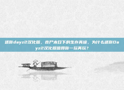 迷你dayz2汉化版，丧尸末日下的生存真谛，为什么迷你Dayz2汉化版值得你一玩再玩？