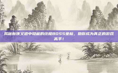 揭秘新侠义道中隐藏的终极BOSS坐标,助你成为真正的游戏高手!
