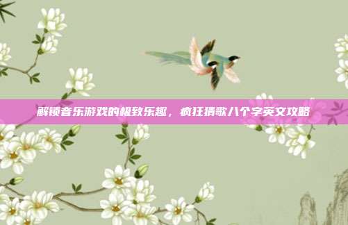 解锁音乐游戏的极致乐趣,疯狂猜歌八个字英文攻略