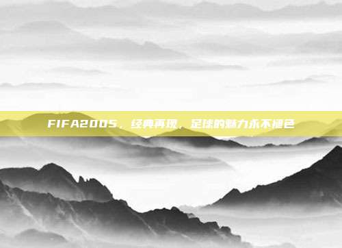 FIFA2005,经典再现,足球的魅力永不褪色