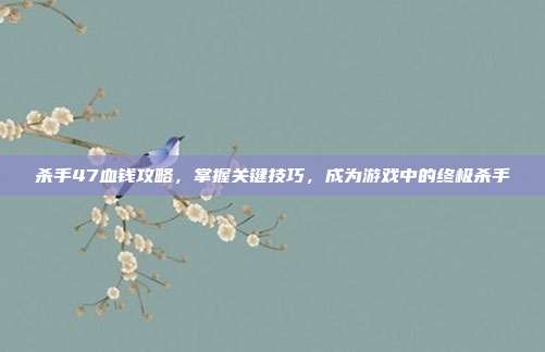 杀手47血钱攻略,掌握关键技巧,成为游戏中的终极杀手