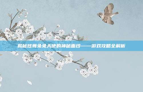 揭秘炫舞兔兔天使的神秘面纱——游戏攻略全解析